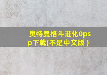 奥特曼格斗进化0psp下载(不是中文版 )